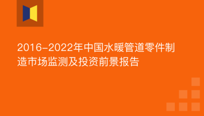 2016-2022年中國水暖管道零件制造市場監測及投資前景分析